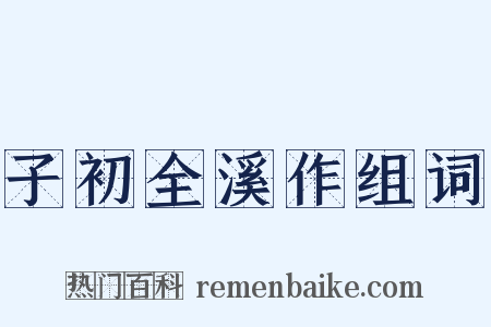 子初全溪作组词是什么意思的图片